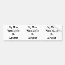 My Mom Wants Me To Be A Painter Bumper Sticker