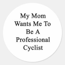 My Mom Wants Me To Be A Professional Cyclist Round Sticker