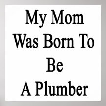 My Mom Was Born To Be A Plumber Print