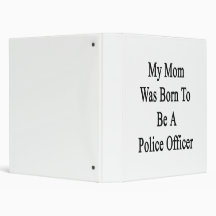 My Mom Was Born To Be A Police Officer 3 Ring Binder