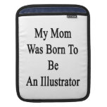 My Mom Was Born To Be An Illustrator Sleeve For iPads