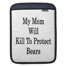 My Mom Will Kill To Protect Bears iPad Sleeves