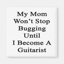 My Mom Won't Stop Bugging Until I Become A Guitari Refrigerator Magnets
