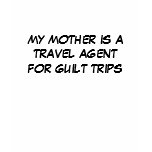 MY MOTHER IS A TRAVEL AGENT FOR GUILT TRIPS t-shirts