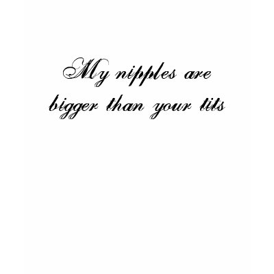 My nipples are bigger than your tits t shirt by thethreeamigos08