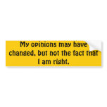My opinions may have changed, but not the fact tha bumper sticker