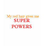 My red hair gives me, SUPER POWERS t-shirts