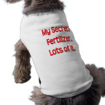 My secret? Fertilizer. Lots of it. Pet Tshirt