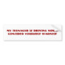 My teenager is driving now...Bumper Sticker