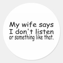 My Wife Says I Dont Listen Or Something Like That Round Sticker