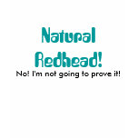 Natural Redhead!, No! I'm not going to prove it! t-shirts