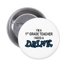 Need a Drink - 1st Grade Pinback Buttons