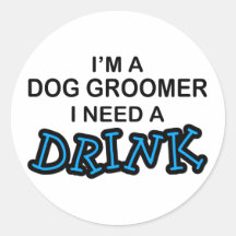 Need a Drink - Dog Groomer Round Stickers