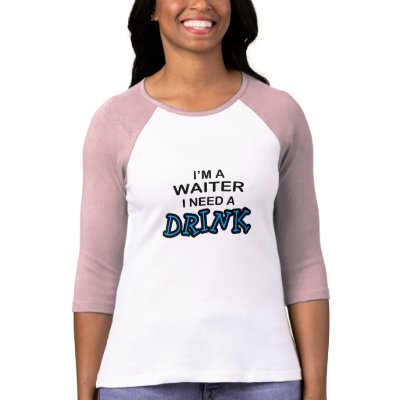 Need a Drink - Waiter Shirts by poorrichards