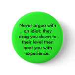 Never argue with an idiot; they drag you down t... pinback button
