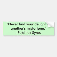 "Never find your delight in another's misfortun... Bumper Sticker