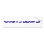 Never have an Ordinary day Bumper Sticker