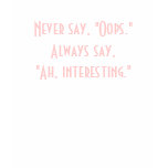 Never say, "oops." Always say, "Ah, interesting. t-shirts