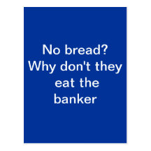 No bread?   Let them eat the banker. Post Card