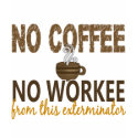 No Coffee No Workee Exterminator t-shirts