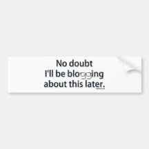 No doubt I'll be blogging about this later. Bumper Sticker