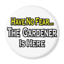 No Fear...Gardener Is Here