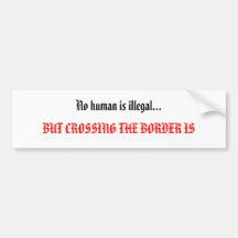 No human is illegal..., BUT CROSSING THE BORDER IS Bumper Sticker
