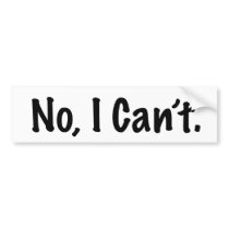 No I Can't Bumper Sticker