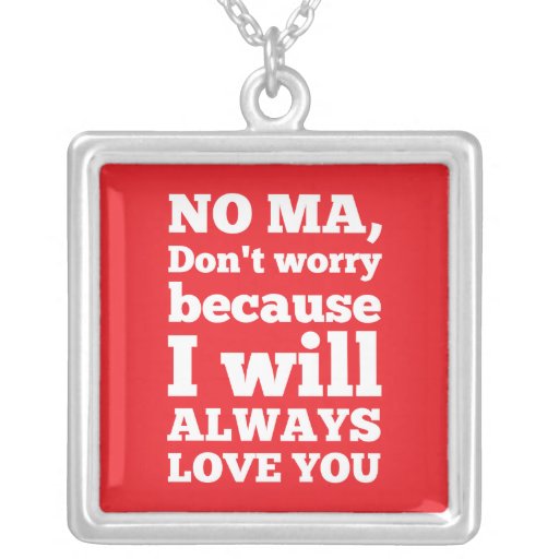 No Ma, Don't Worry Because I'll Always Love You Custom Jewelry