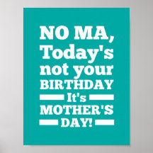 No Ma Today's not your birthday. It's Mother's Day Posters