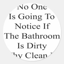 No One Is Going To Notice If The Bathroom Is Dirty Round Stickers