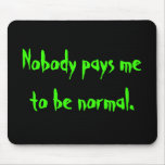 Nobody pays me to be normal. mouse pads