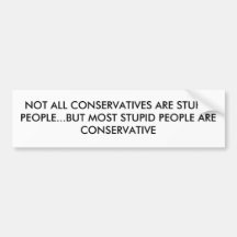 NOT ALL CONSERVATIVES ARE STUPID PEOPLE...BUT M... BUMPER STICKERS