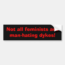 Not all feminists are man-hating dykes! bumper stickers
