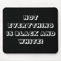 NOT EVERYTHING IS BLACK AND WHITE! mousepads