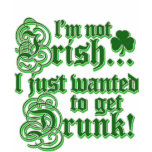Not Irish - Just Want To Get Drunk t-shirts
