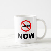 Not Later, NOW - MUG