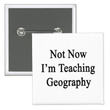 Not Now I'm Teaching Geography Buttons