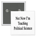 Not Now I'm Teaching Political Science Buttons
