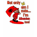 Not only am I cute I'm Albanian too t-shirts