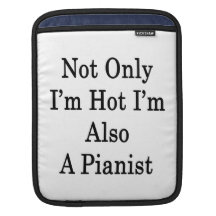Not Only I'm Hot I'm Also A Pianist Sleeve For iPads