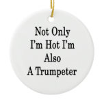 Not Only I'm Hot I'm Also A Trumpeter Christmas Tree Ornament