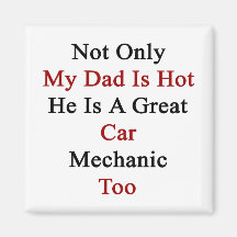 Not Only My Dad Is Hot He Is A Great Car Mechanic Magnet