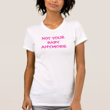 NOT YOUR BABY ANYMORE T SHIRTS