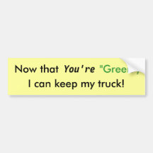 Now that You're "Green",, I can keep my truck! Bumper Sticker