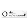 O, shit..., we're screwed! bumper sticker