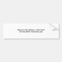 OBAMA IS THE MESSIAH---NOW SHUTUP AND DRINK YOU... BUMPER STICKER