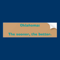 Oklahoma:The sooner, the better. bumper stickers
