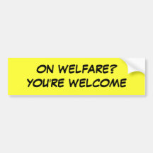 ON WELFARE? YOU'RE WELCOME BUMPER STICKERS