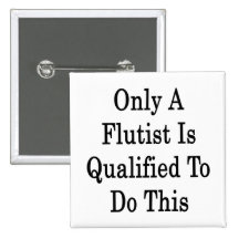 Only A Flutist Is Qualified To Do This Pinback Buttons